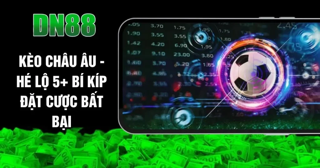 Kèo Châu Âu - Hé Lộ 5+ Bí Kíp Đặt Cược Bất Bại